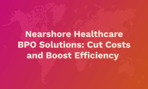 Nearshore Healthcare BPO Solutions
